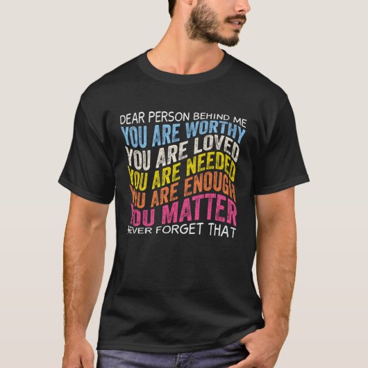 Dear person behind me you are worthy you are loved tシャツ (正面)