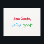 Dear Santa Define Good Funny Christmas Holiday シーズンポストカード<br><div class="desc">"dear Santa, define "good"" Funny, humorous, fun colorful script / typography, Santa quote/joke, custom, personalized christmas holiday card, with a question for Santa from a cutie pie. The greetings, message, text on the back of the card can all be personalized, made your own. A fun card for your season's greetings...</div>