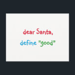 Dear Santa Define Good Funny Christmas Holiday シーズンポストカード<br><div class="desc">"dear Santa, define "good"" Funny, humorous, fun colorful script / typography, Santa quote/joke, custom, personalized christmas holiday card, with a question for Santa from a cutie pie. The greetings, message, text on the back of the card can all be personalized, made your own. A fun card for your season's greetings...</div>