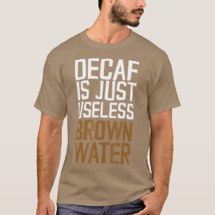Decafは使い物にならない茶色の水だ Tシャツ