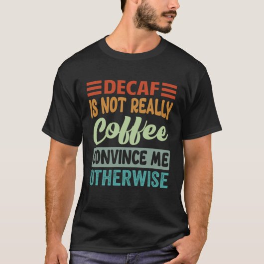 Decaf Is Not Really Coffee Convince Me Otherwise Tシャツ (正面)