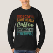 Decaf Is Not Really Coffee Convince Me Otherwise Tシャツ (正面)
