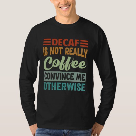 Decaf Is Not Really Coffee Convince Me Otherwise Tシャツ (正面)