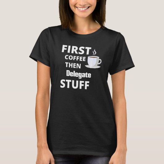 Delegate First Coffee Then Job Stuff Tシャツ (正面)