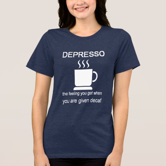 Depresso: The Feeling You Get When Given Decaf トライブレンドＴシャツ (正面)