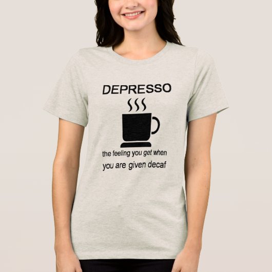 Depresso: The Feeling You Get When Given Decaf トライブレンドＴシャツ (正面)