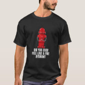 Did You Ever Feel Like a Fire Hydrant 4 Tシャツ (正面)