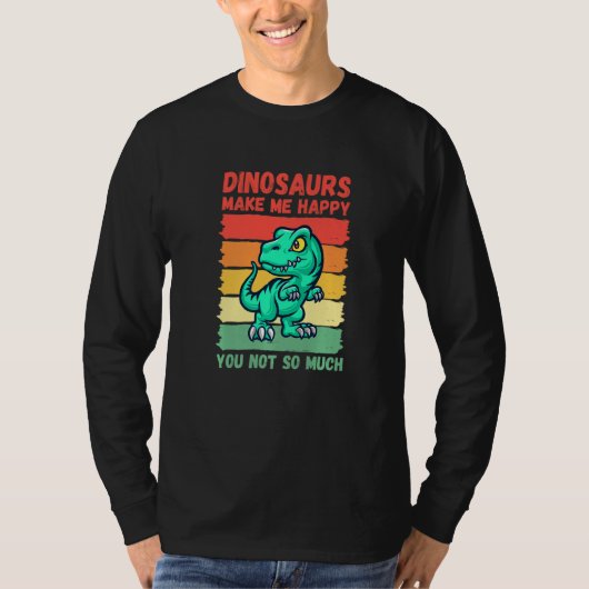 Dinosaurs Make Me Happy You Not So Much   Tシャツ (正面)
