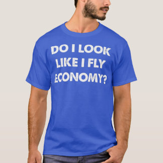 Do I Look Like I Fly Economy Air Travel First Clas Tシャツ