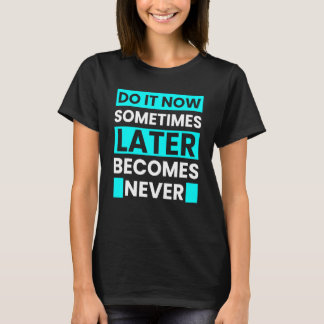 Do It Now Sometimes Later Becomes Never Tシャツ