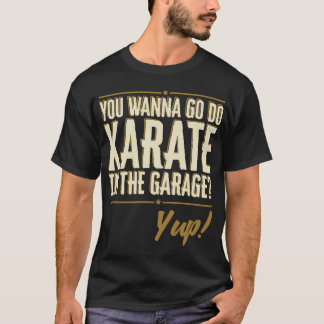 Do You Wanna go do Karate in the Garage? Yup Quote Tシャツ