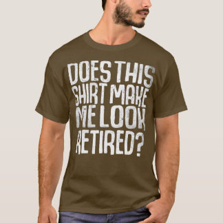 Does This Make Me Look Retired Funny Retirement Tシャツ