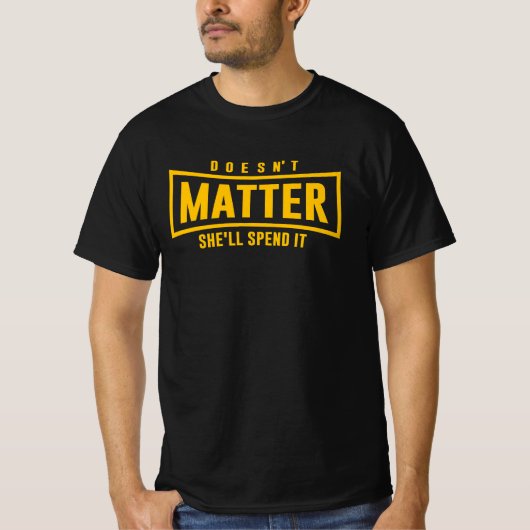 Doesn't matter she'll spend it tシャツ (正面)