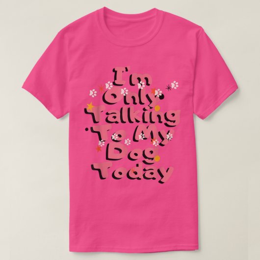 Dog,I'm Only Talking To My Dog Today T-Shirt Copy Tシャツ (デザイン正面)