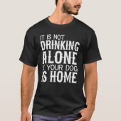 Dog Not Drinking Alone If Your Dog Is Home Tシャツ (正面)