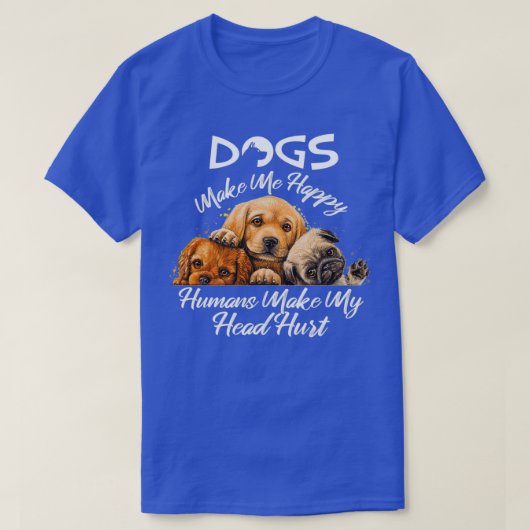 Dogs Make Me Happy Humans Make My Head Hurt 13  Tシャツ (デザイン正面)