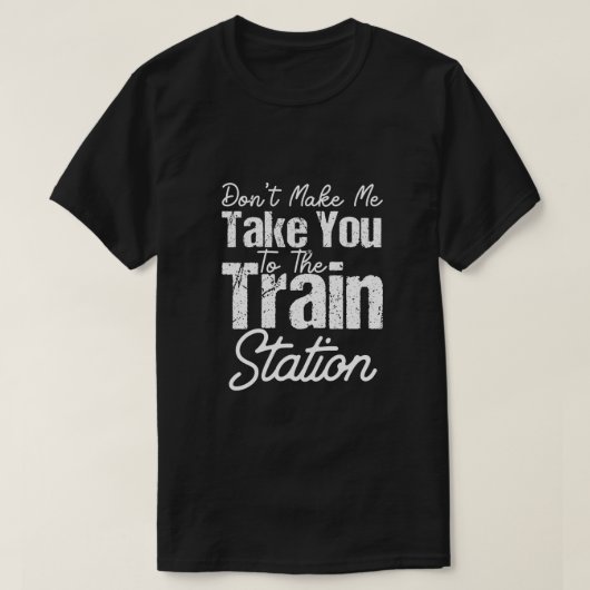 Don t Make Me Take You To The Train Station Tシャツ (デザイン正面)