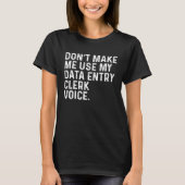 Don t Make Me Use My Data Entry Clerk Voice Job Tシャツ (正面)