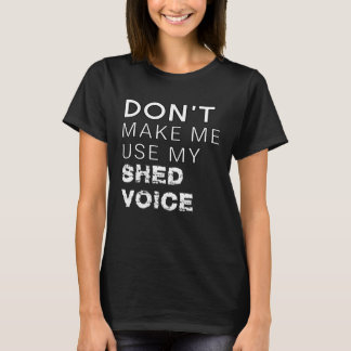 Don t Make Me Use My Shed Voice  Backyard Outdoors Tシャツ