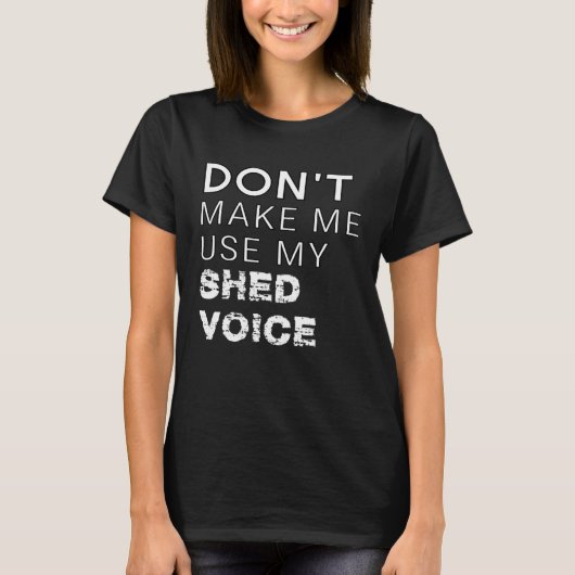Don t Make Me Use My Shed Voice  Backyard Outdoors Tシャツ (正面)