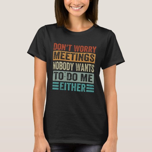 Don t Worry Meetings Nobody Wants To Do Me Either  Tシャツ (正面)