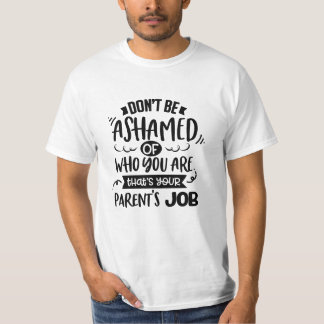 Dont Be Ashamed of Who You Are Thats a Parents Job Tシャツ