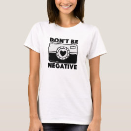 Don't Be Negative - Funny Photographer Tシャツ