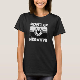 Don't Be Negative - Funny Photographer Tシャツ