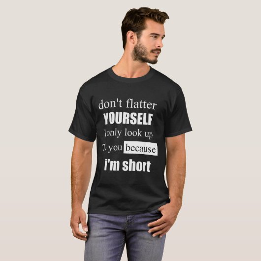 D'ont Flatter Yourself Only Look Up To You Because Tシャツ (正面フル)