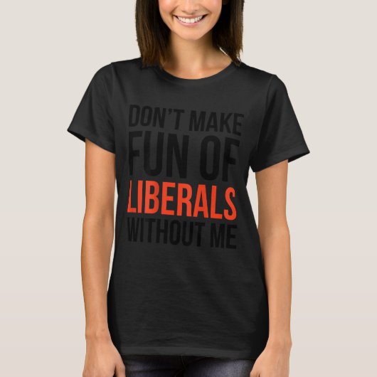Don't Make Fun Of Liberals Without Me Funny Sarcas Tシャツ (正面)