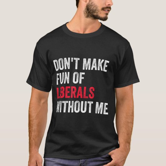 Don't Make Fun Of Liberals Without Me Funny Tシャツ (正面)