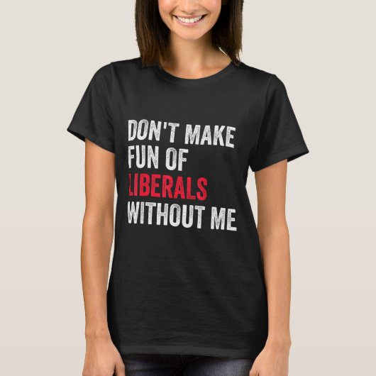 Don't Make Fun Of Liberals Without Me Funny  Tシャツ (正面)