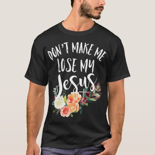 Dont Make Me Lose My Jesus Cross Flower  Tシャツ (正面)