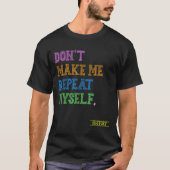 Don't Make Me Repeat Myself Funny History Teacher  Tシャツ (正面)