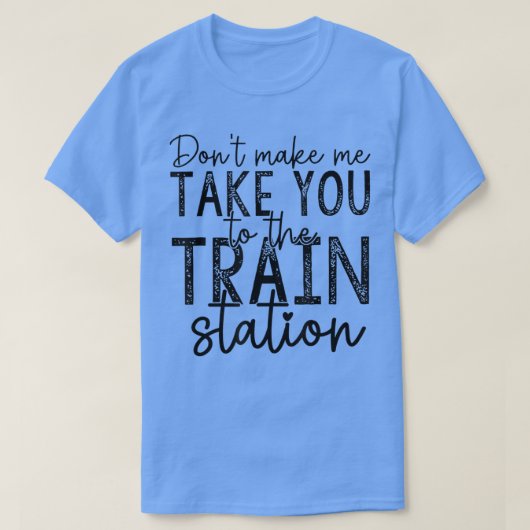 Dont Make Me Take You To The Train Station Apparel Tシャツ (デザイン正面)