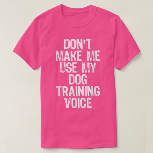 Don't Make Me Use My Dog Training Voice Gift Train Tシャツ (デザイン正面)