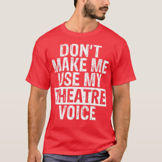 Dont Make Me Use My Theatre Voice Gift for Theater Tシャツ