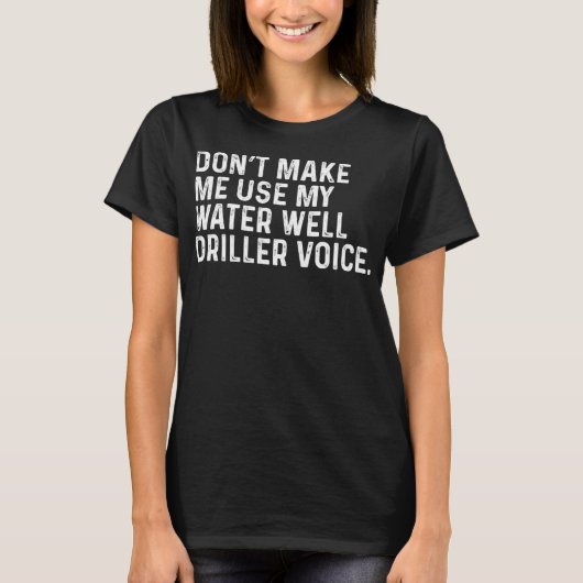 Don't Make Me Use My Water Well Driller Voice Funn Tシャツ (正面)