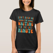 Dont Rush Me Im Waiting For The Last Minute  Tシャツ (正面)