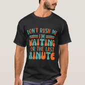 Dont Rush Me Im Waiting For The Last Minute  Tシャツ (正面)