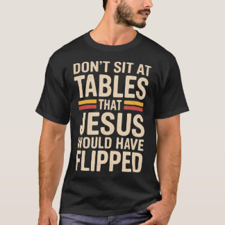 Don't Sit At Tables That Jesus Would Have Flipped  Tシャツ