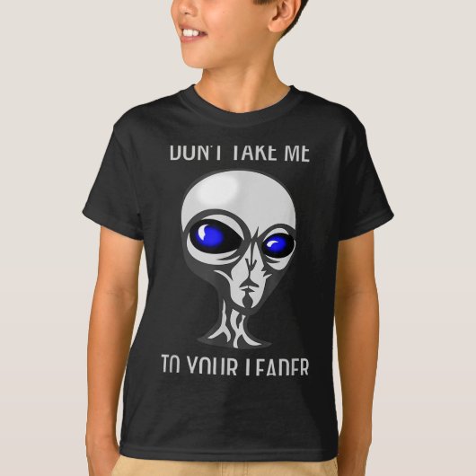 Don't Take Me To Your Leader Funny Alien  Tシャツ (正面)