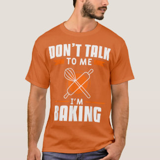 Don't Talk To Me I'm Baking Bake Baker  Tシャツ