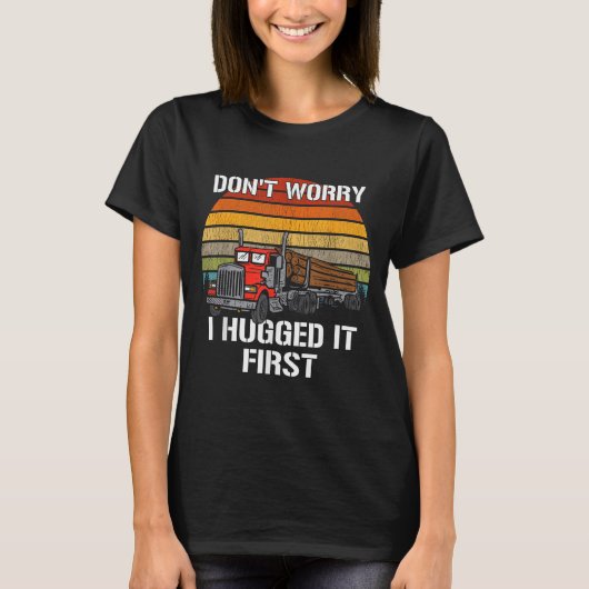 Don't Worry I Hugged It First Log Truck Driver Hau Tシャツ (正面)
