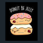 Donut Be Jelly Funny Food Pun Dark BG ポスター<br><div class="desc">Donut Be Jelly Funny Donut Pun features one jelly donut on top of another,  telling him not to be jelly. Funny pun gift for family and friends who are never jelly.</div>