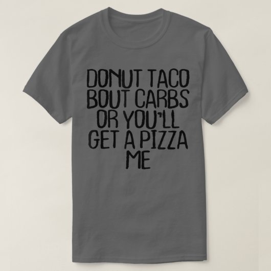 Dout Taco Bour CarbsまたはYou Will Get A Pizza Me Fun Tシャツ (デザイン正面)