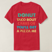 Dout Taco Bour CarbsまたはYou Will Get A Pizza Me Fun Tシャツ (デザイン正面)