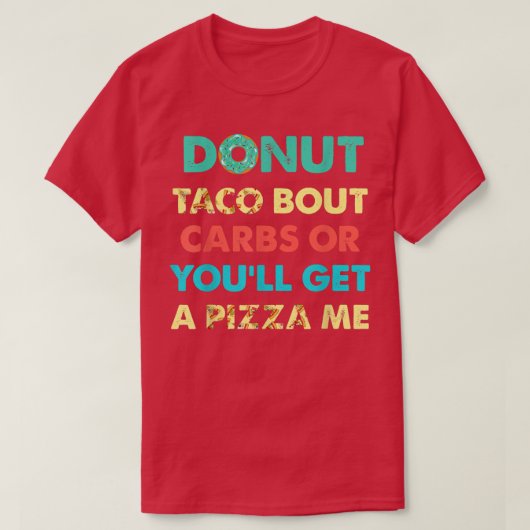 Dout Taco Bour CarbsまたはYou Will Get A Pizza Me Fun Tシャツ (デザイン正面)