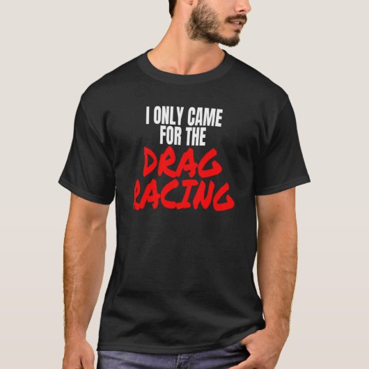 Drag Racing 1320 Drag Strip I Only Came For The Dr Tシャツ (正面)