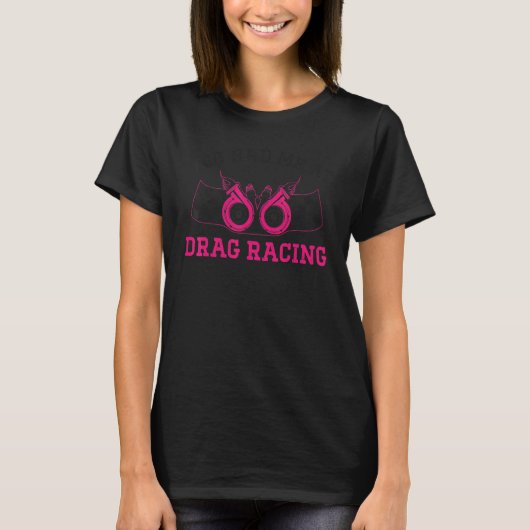 Drag Racing Race Car Girl You Had Me At Drag Racin Tシャツ (正面)